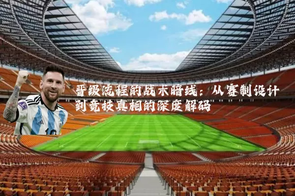 晋级流程的战术暗线：从赛制设计到竞技真相的深度解码