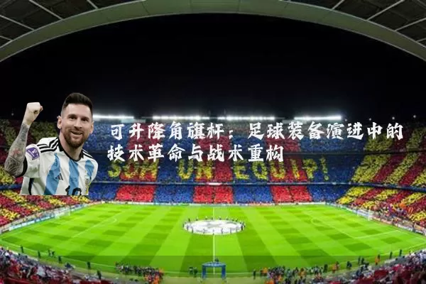 可升降角旗杆:足球装备演进中的技术革命与战术重构