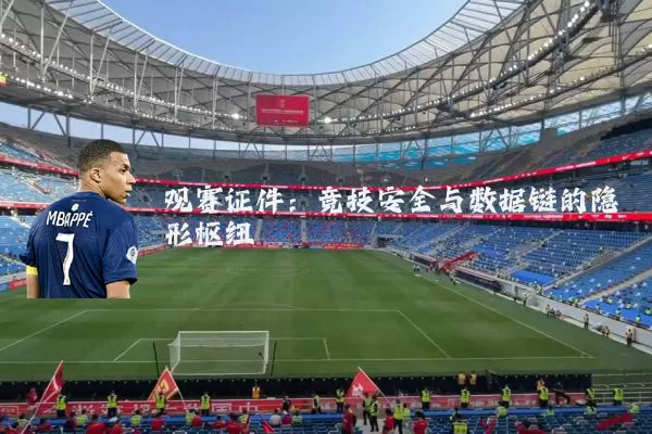 观赛证件:竞技安全与数据链的隐形枢纽