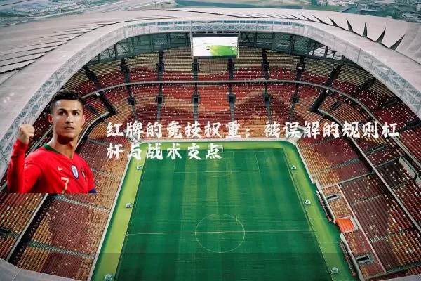 红牌的竞技权重:被误解的规则杠杆与战术支点