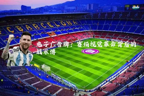 电子广告牌:赛场视觉革命背后的战术博弈