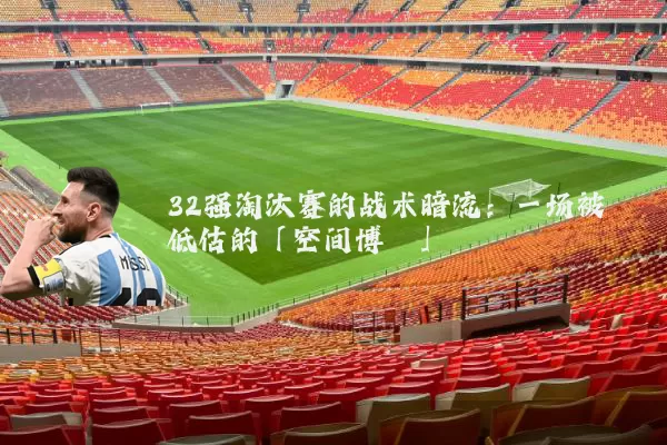 32强淘汰赛的战术暗流:一场被低估的「空间博弈」