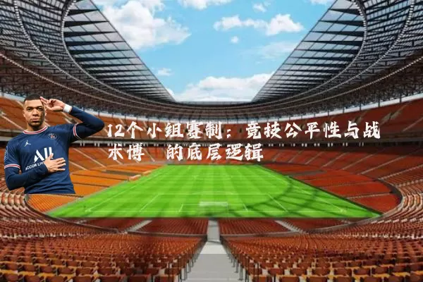 12个小组赛制:竞技公平性与战术博弈的底层逻辑