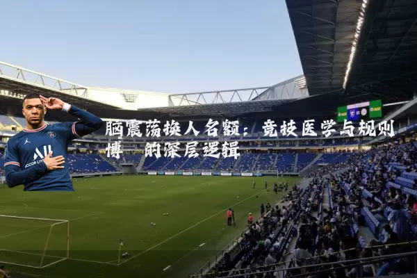 脑震荡换人名额：竞技医学与规则博弈的深层逻辑
