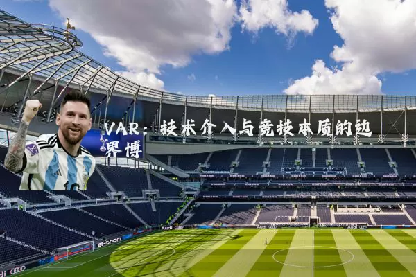 VAR:技术介入与竞技本质的边界博弈