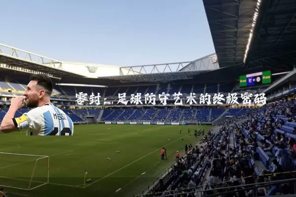 零封:足球防守艺术的终极密码