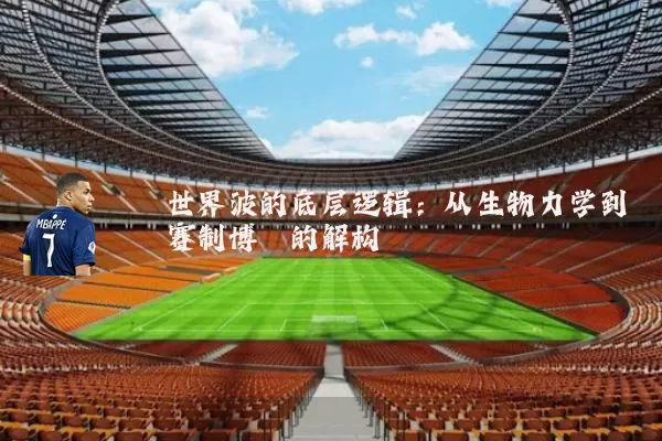 世界波的底层逻辑:从生物力学到赛制博弈的解构