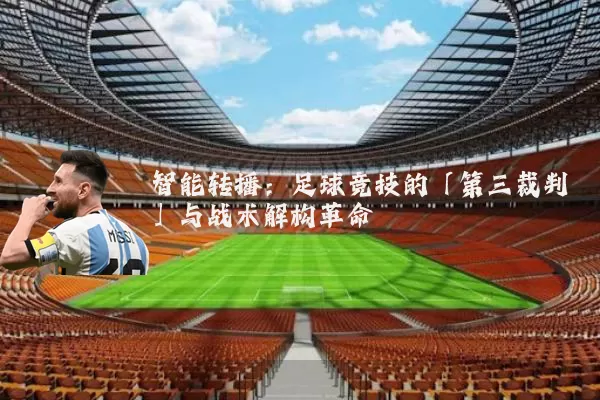 智能转播:足球竞技的「第三裁判」与战术解构革命