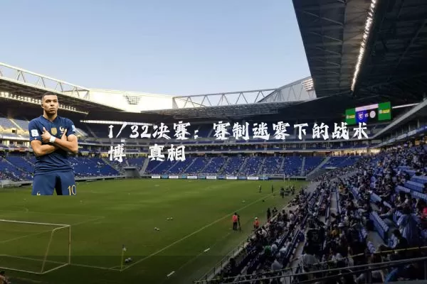 1/32决赛：赛制迷雾下的战术博弈真相