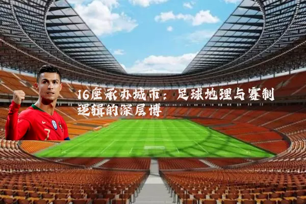 16座承办城市:足球地理与赛制逻辑的深层博弈