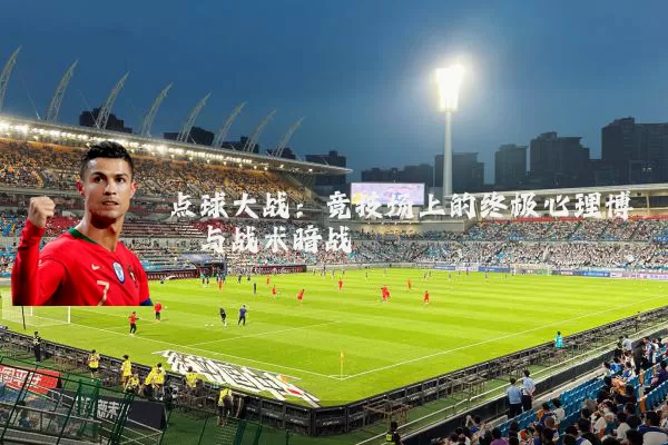 点球大战:竞技场上的终极心理博弈与战术暗战