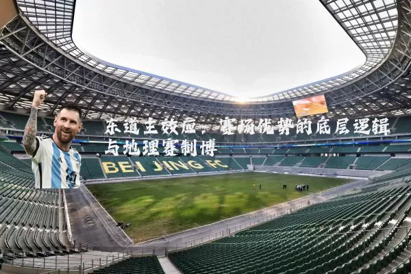 东道主效应:赛场优势的底层逻辑与地理赛制博弈