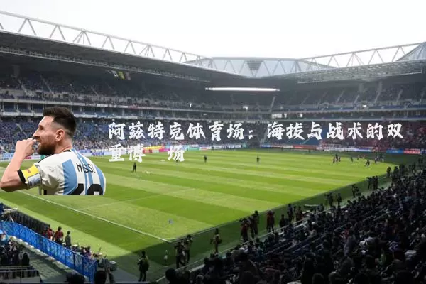 阿兹特克体育场:海拔与战术的双重博弈场