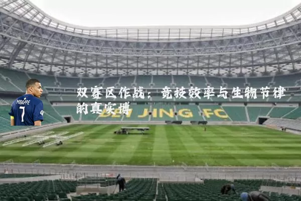 双赛区作战:竞技效率与生物节律的真实博弈