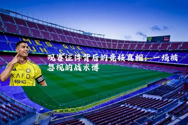 观赛证件背后的竞技真相:一场被忽视的战术博弈