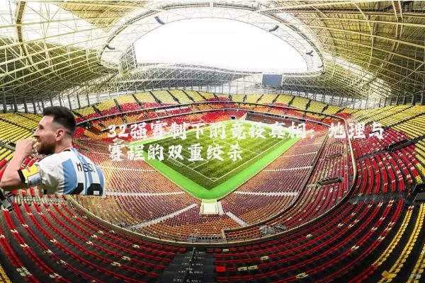 32强赛制下的竞技真相：地理与赛程的双重绞杀